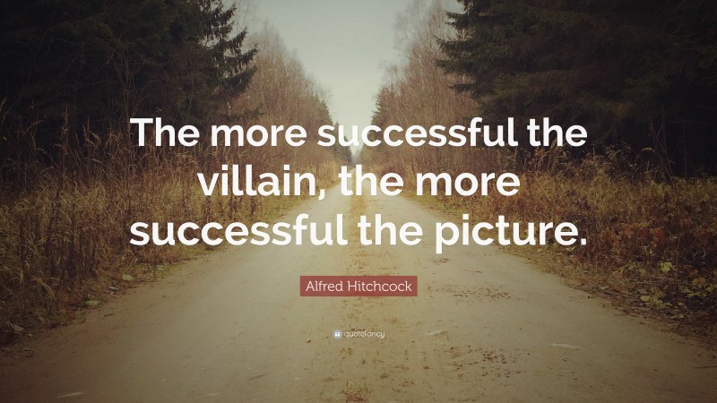 Alfred Hitchcock Quote: “The more successful the villain, the more successful the picture.”