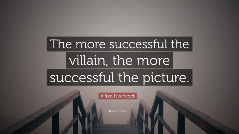Alfred Hitchcock Quote: “The more successful the villain, the more successful the picture.”