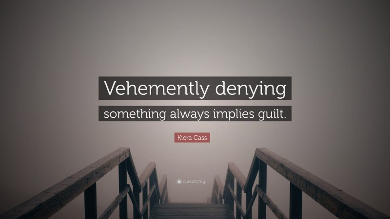 Kiera Cass Quote: “Vehemently denying something always implies guilt.”