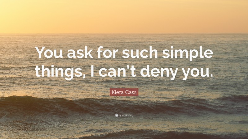 Kiera Cass Quote: “You ask for such simple things, I can’t deny you.”