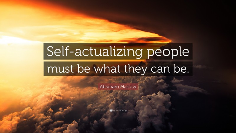 Abraham Maslow Quote: “Self-actualizing people must be what they can be.”