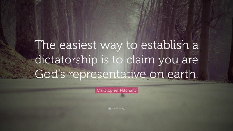 Christopher Hitchens Quote: “The easiest way to establish a dictatorship is to claim you are God’s representative on earth.”