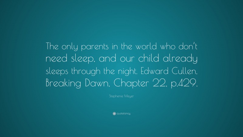 Stephenie Meyer Quote: “The only parents in the world who don’t need sleep, and our child already sleeps through the night. Edward Cullen, Breaking Dawn, Chapter 22, p.429.”