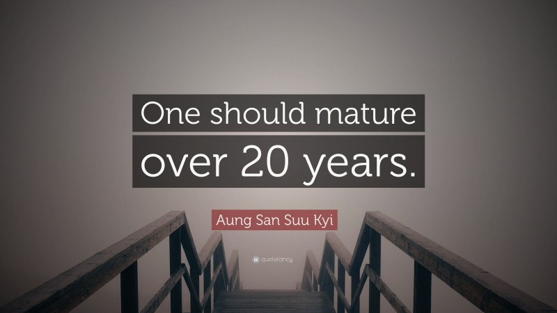 Aung San Suu Kyi Quote: “One should mature over 20 years.”
