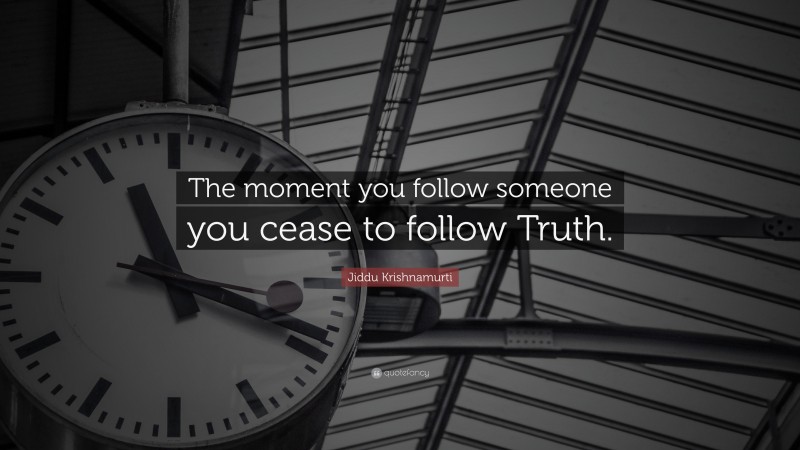 Jiddu Krishnamurti Quote: “The moment you follow someone you cease to follow Truth.”