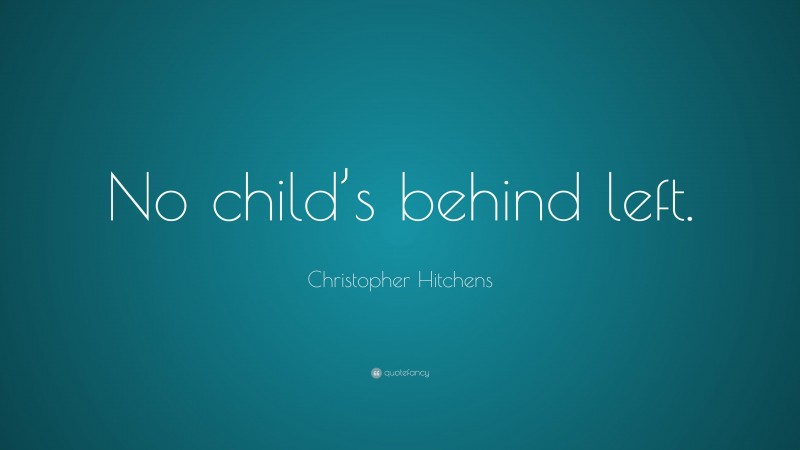 Christopher Hitchens Quote: “No child’s behind left.”