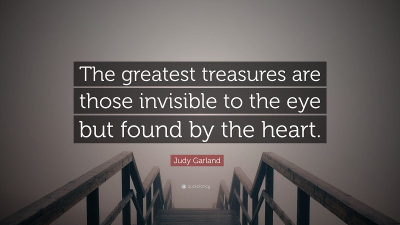 Judy Garland Quote: “The greatest treasures are those invisible to the eye but found by the heart.”
