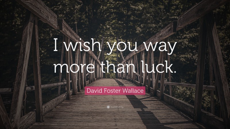 David Foster Wallace Quote: “I wish you way more than luck.”