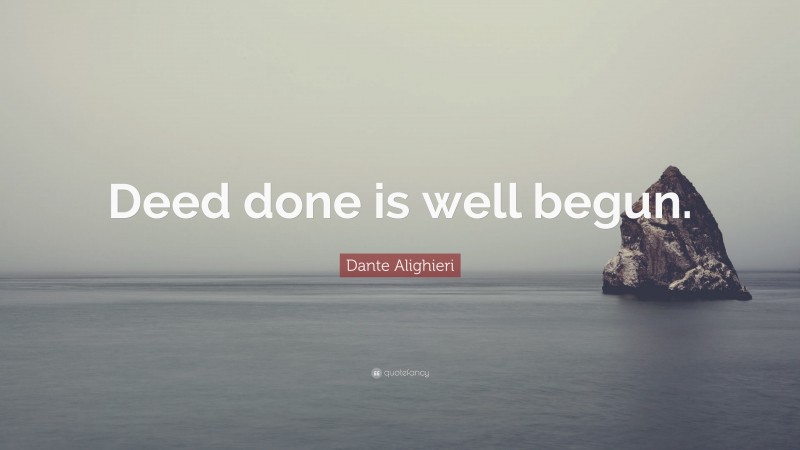 Dante Alighieri Quote: “Deed done is well begun.”
