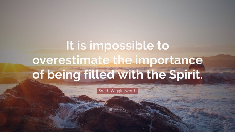 Smith Wigglesworth Quote: “It is impossible to overestimate the importance of being filled with the Spirit.”