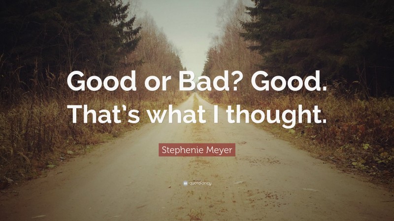 Stephenie Meyer Quote: “Good or Bad? Good. That’s what I thought.”