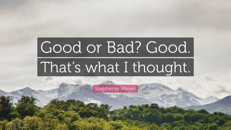 Stephenie Meyer Quote: “Good or Bad? Good. That’s what I thought.”