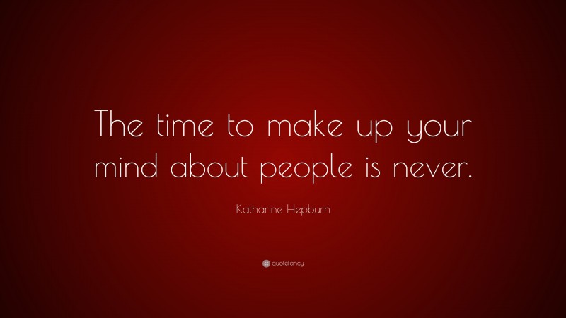 Katharine Hepburn Quote: “The time to make up your mind about people is never.”