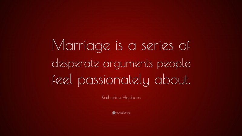 Katharine Hepburn Quote: “Marriage is a series of desperate arguments people feel passionately about.”