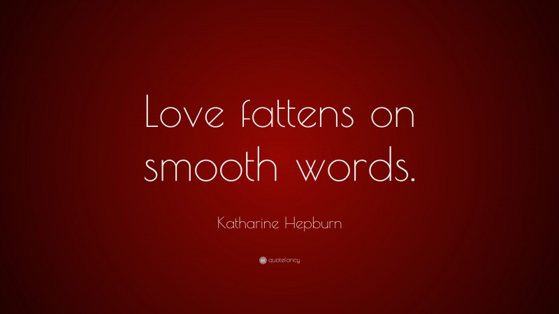 Katharine Hepburn Quote: “Love fattens on smooth words.”