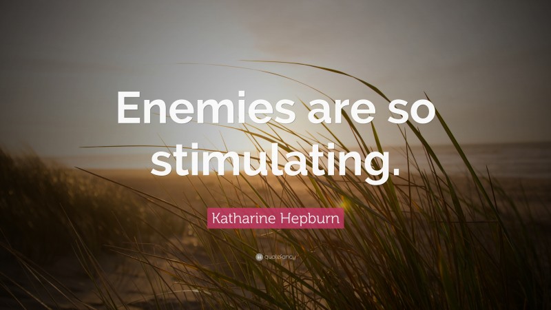 Katharine Hepburn Quote: “Enemies are so stimulating.”