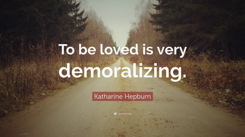 Katharine Hepburn Quote: “To be loved is very demoralizing.”