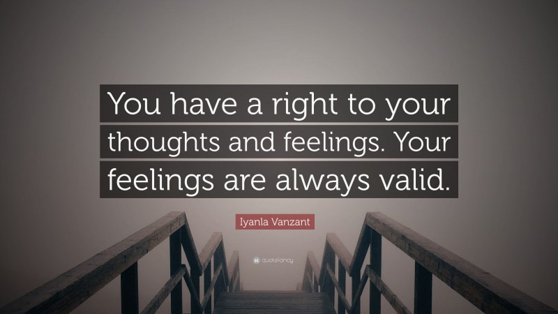 Iyanla Vanzant Quote: “You have a right to your thoughts and feelings. Your feelings are always valid.”