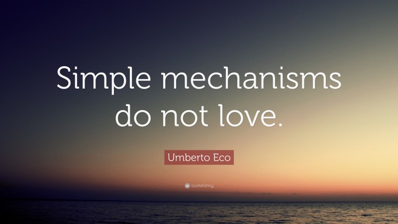 Umberto Eco Quote: “Simple mechanisms do not love.”