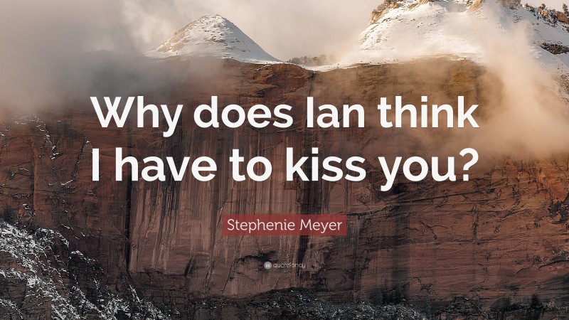 Stephenie Meyer Quote: “Why does Ian think I have to kiss you?”