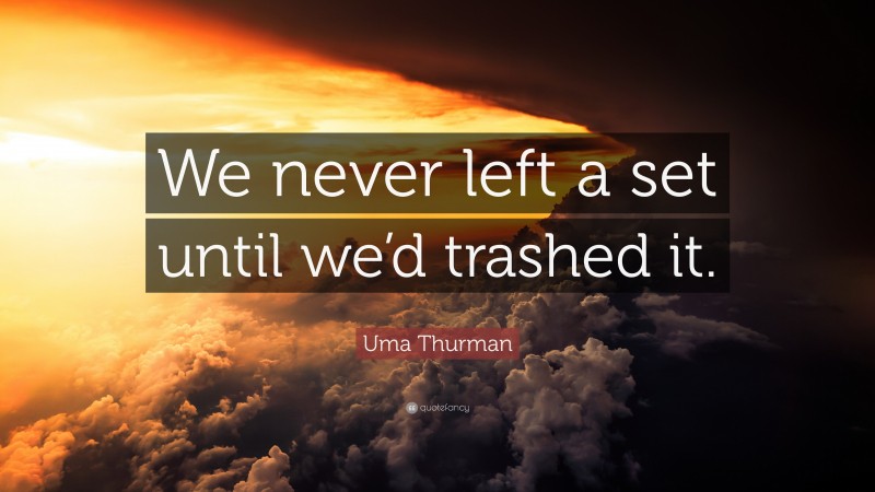 Uma Thurman Quote: “We never left a set until we’d trashed it.”