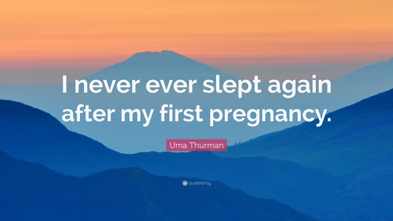 Uma Thurman Quote: “I never ever slept again after my first pregnancy.”