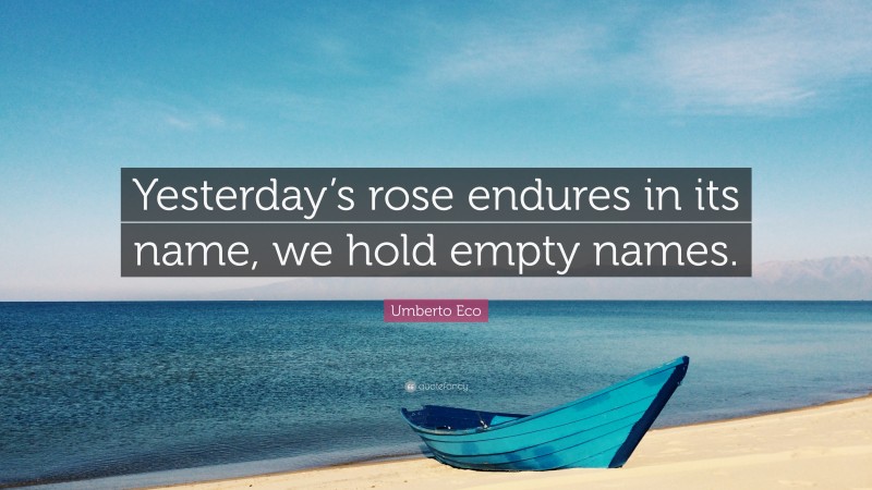Umberto Eco Quote: “Yesterday’s rose endures in its name, we hold empty names.”