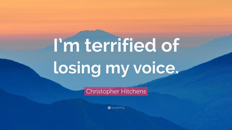 Christopher Hitchens Quote: “I’m terrified of losing my voice.”