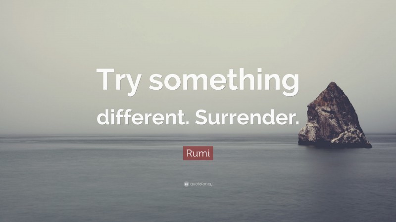 Rumi Quote: “Try something different. Surrender.”