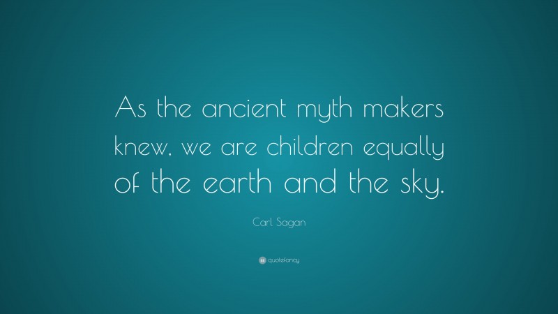 Carl Sagan Quote: “As the ancient myth makers knew, we are children equally of the earth and the sky.”