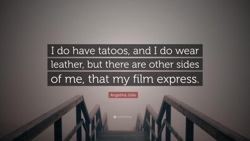 Angelina Jolie Quote: “I do have tatoos, and I do wear leather, but there are other sides of me, that my film express.”