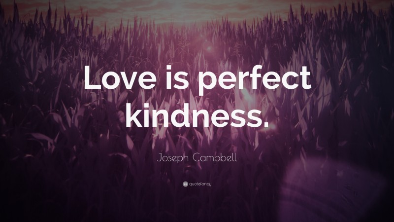 Joseph Campbell Quote: “Love is perfect kindness.”