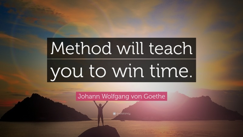 Johann Wolfgang von Goethe Quote: “Method will teach you to win time.”