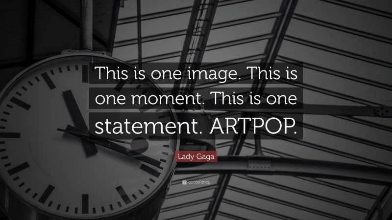 Lady Gaga Quote: “This is one image. This is one moment. This is one statement. ARTPOP.”