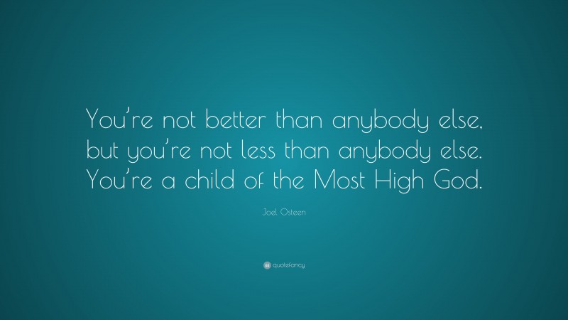 Joel Osteen Quote: “You’re not better than anybody else, but you’re not less than anybody else. You’re a child of the Most High God.”