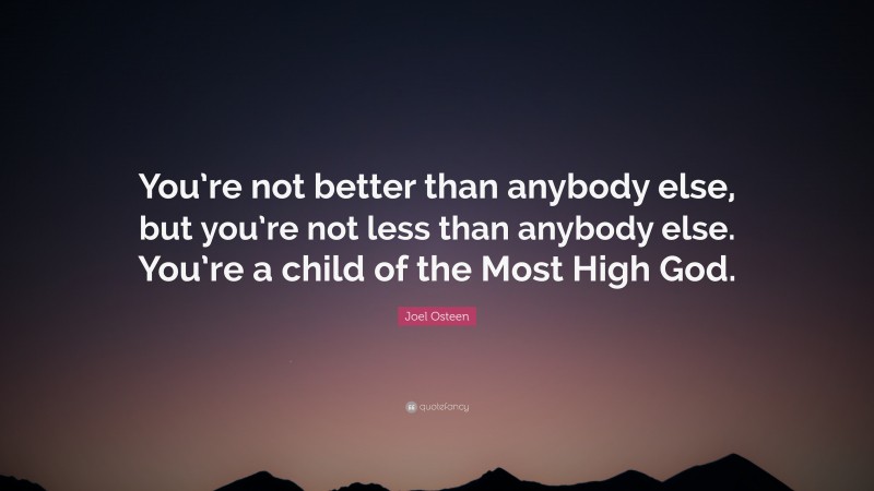 Joel Osteen Quote: “You’re not better than anybody else, but you’re not less than anybody else. You’re a child of the Most High God.”