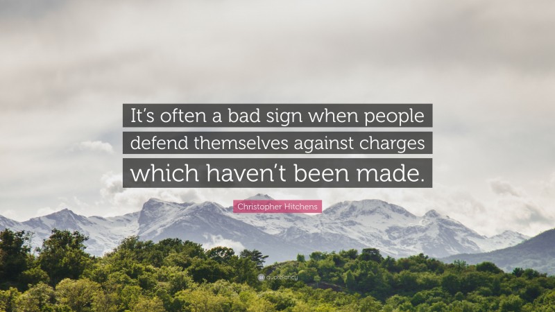 Christopher Hitchens Quote: “It’s often a bad sign when people defend themselves against charges which haven’t been made.”