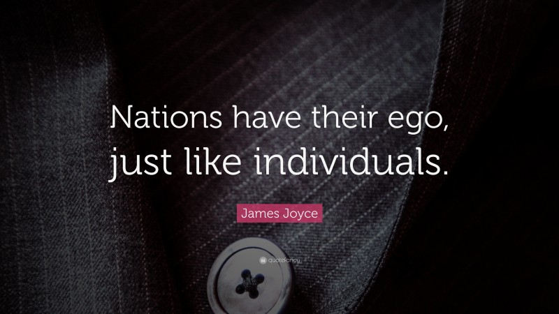 James Joyce Quote: “Nations have their ego, just like individuals.”