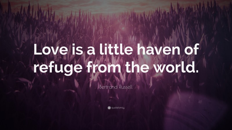 Bertrand Russell Quote: “Love is a little haven of refuge from the world.”