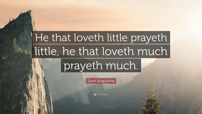 Saint Augustine Quote: “He that loveth little prayeth little, he that loveth much prayeth much.”