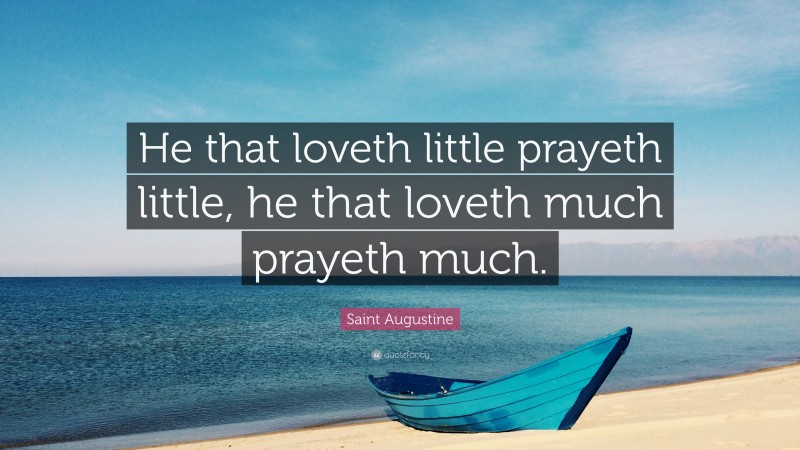 Saint Augustine Quote: “He that loveth little prayeth little, he that loveth much prayeth much.”
