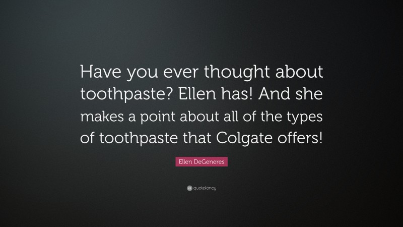 Ellen DeGeneres Quote: “Have you ever thought about toothpaste? Ellen has! And she makes a point about all of the types of toothpaste that Colgate offers!”