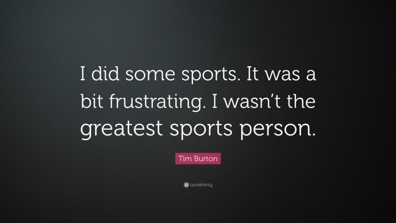 Tim Burton Quote: “I did some sports. It was a bit frustrating. I wasn’t the greatest sports person.”