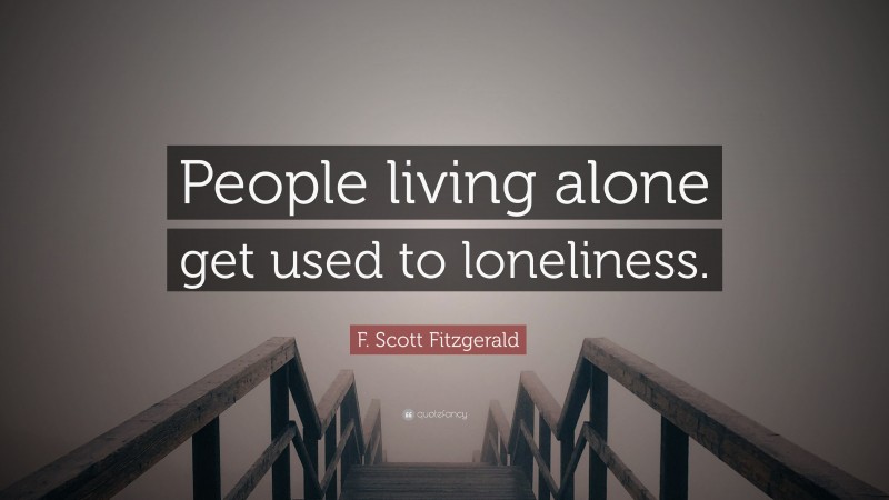 F. Scott Fitzgerald Quote: “People living alone get used to loneliness.”