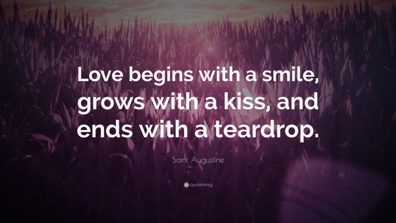 Saint Augustine Quote: “Love begins with a smile, grows with a kiss, and ends with a teardrop.”