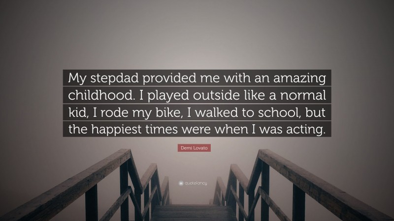 Demi Lovato Quote: “My stepdad provided me with an amazing childhood. I played outside like a normal kid, I rode my bike, I walked to school, but the happiest times were when I was acting.”
