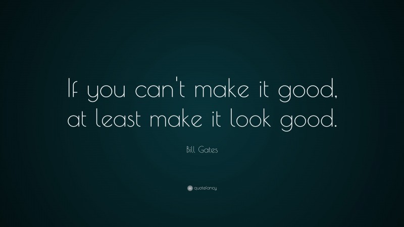 Bill Gates Quote: “If you can’t make it good, at least make it look good.”