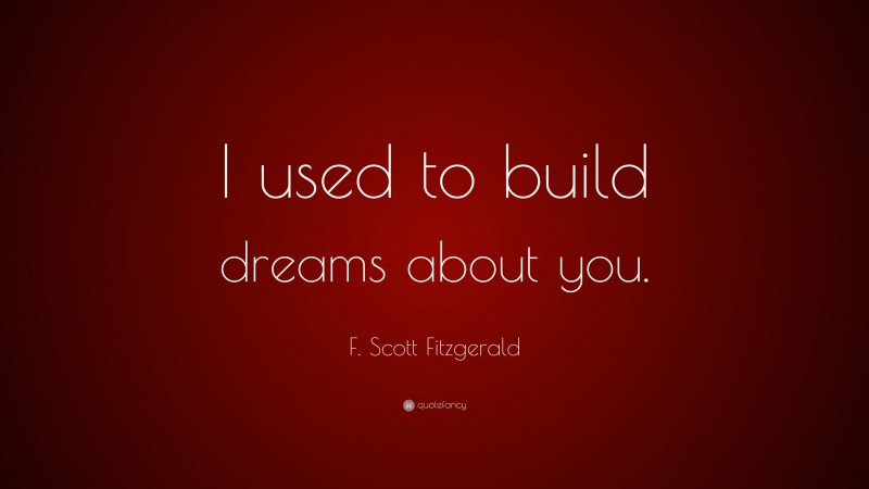 F. Scott Fitzgerald Quote: “I used to build dreams about you.”