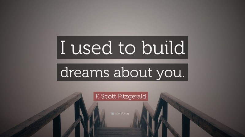 F. Scott Fitzgerald Quote: “I used to build dreams about you.”