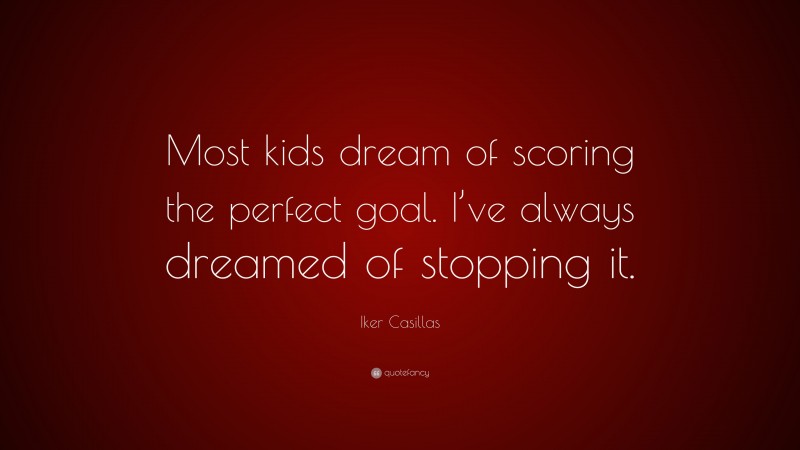 Iker Casillas Quote: “Most kids dream of scoring the perfect goal. I’ve always dreamed of stopping it.”